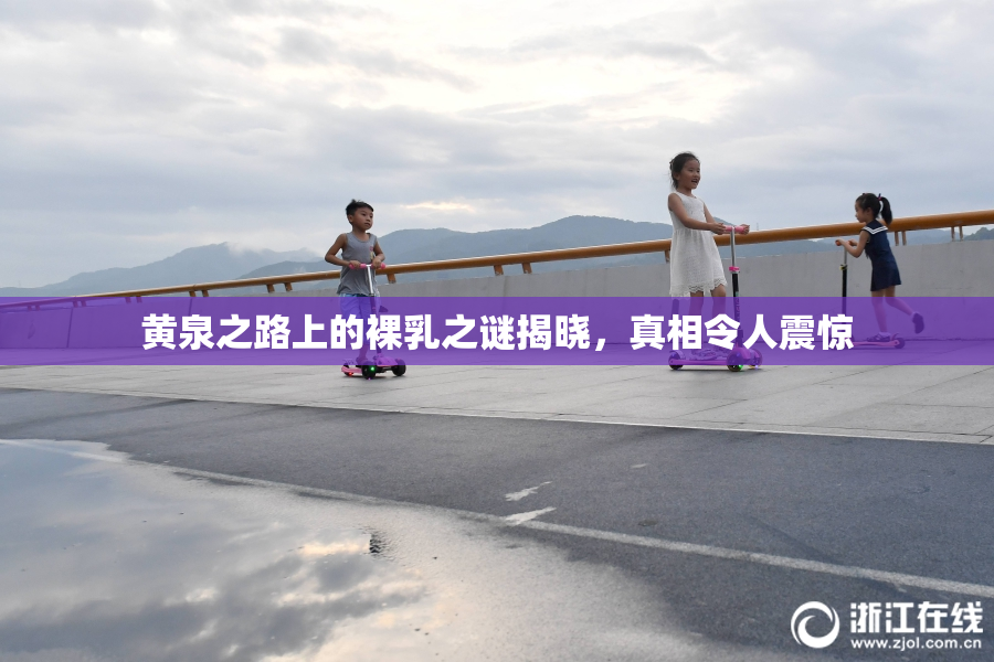 黄泉之路上的裸乳之谜揭晓，真相令人震惊