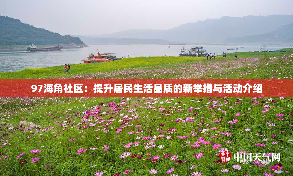 97海角社区：提升居民生活品质的新举措与活动介绍