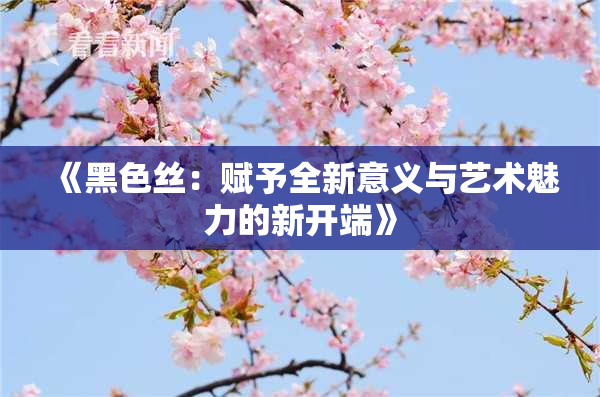 《黑色丝：赋予全新意义与艺术魅力的新开端》