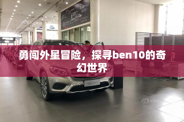 勇闯外星冒险，探寻ben10的奇幻世界