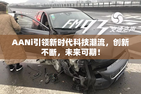 AANi引领新时代科技潮流，创新不断，未来可期！