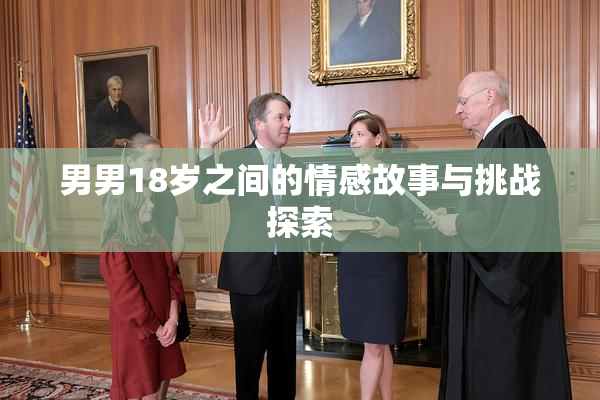 男男18岁之间的情感故事与挑战探索