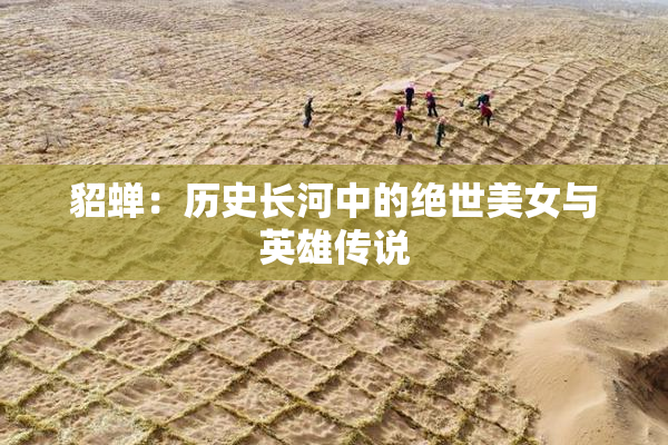 貂蝉：历史长河中的绝世美女与英雄传说