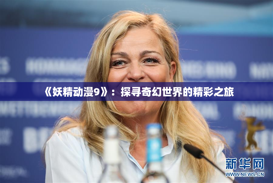 《妖精动漫9》：探寻奇幻世界的精彩之旅