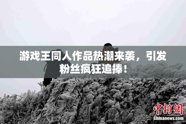 游戏王同人作品热潮来袭，引发粉丝疯狂追捧！
