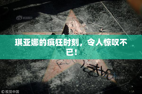 琪亚娜的疯狂时刻，令人惊叹不已！
