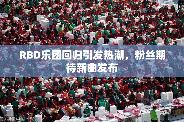 RBD乐团回归引发热潮，粉丝期待新曲发布