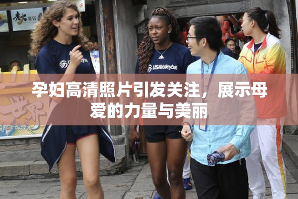 孕妇高清照片引发关注，展示母爱的力量与美丽