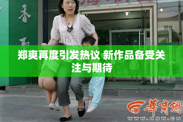 郑爽再度引发热议 新作品备受关注与期待
