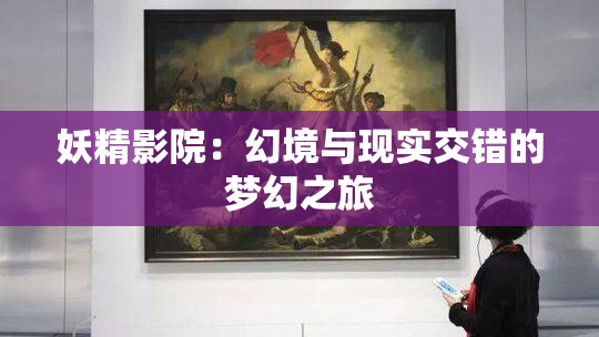 妖精影院：幻境与现实交错的梦幻之旅