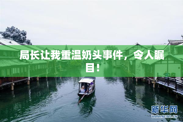 局长让我重温奶头事件，令人瞩目！