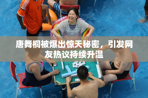 唐舞桐被爆出惊天秘密，引发网友热议持续升温