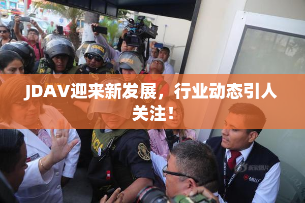 JDAV迎来新发展，行业动态引人关注！