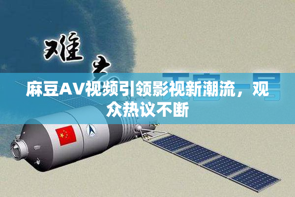 麻豆AV视频引领影视新潮流，观众热议不断