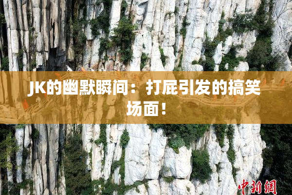 JK的幽默瞬间：打屁引发的搞笑场面！