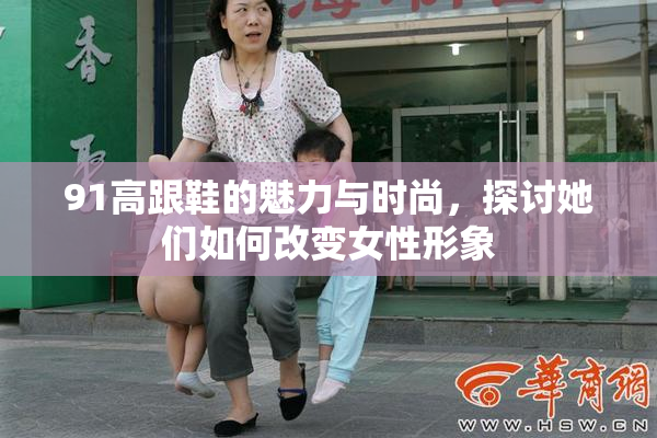 91高跟鞋的魅力与时尚，探讨她们如何改变女性形象