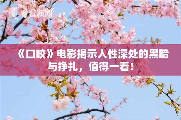 《口咬》电影揭示人性深处的黑暗与挣扎，值得一看！