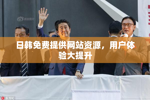 日韩免费提供网站资源，用户体验大提升