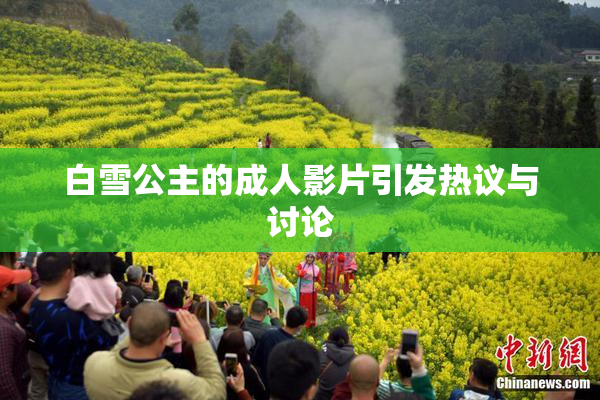 白雪公主的成人影片引发热议与讨论