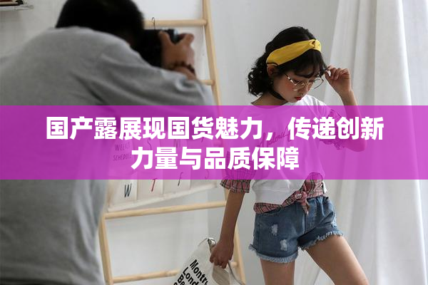 国产露展现国货魅力，传递创新力量与品质保障