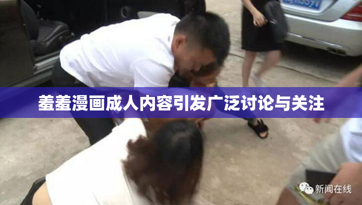 羞羞漫画成人内容引发广泛讨论与关注