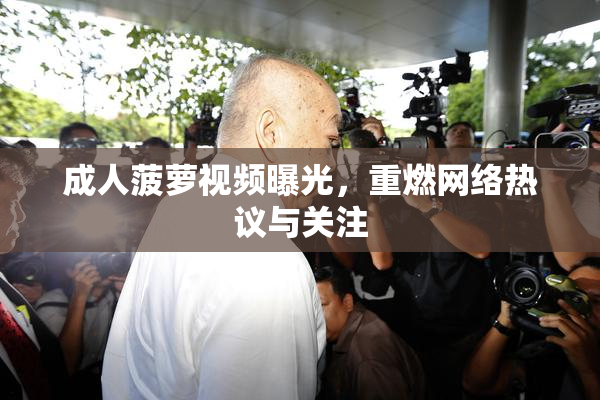 成人菠萝视频曝光，重燃网络热议与关注