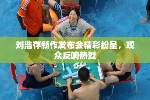 刘浩存新作发布会精彩纷呈，观众反响热烈