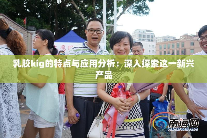 乳胶kig的特点与应用分析：深入探索这一新兴产品