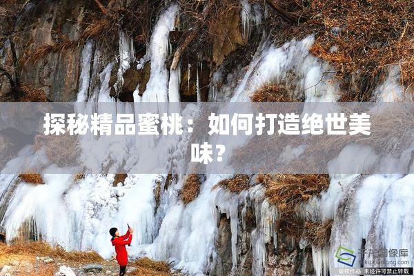 探秘精品蜜桃：如何打造绝世美味？