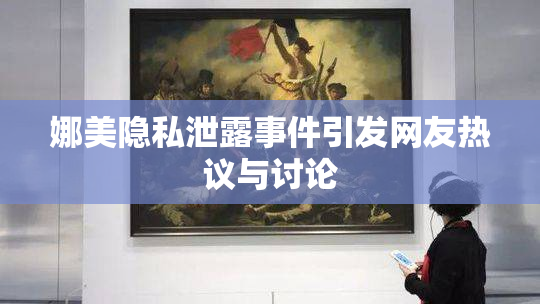 娜美隐私泄露事件引发网友热议与讨论