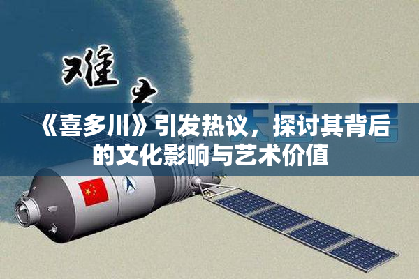 《喜多川》引发热议，探讨其背后的文化影响与艺术价值