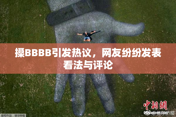 搡BBBB引发热议，网友纷纷发表看法与评论