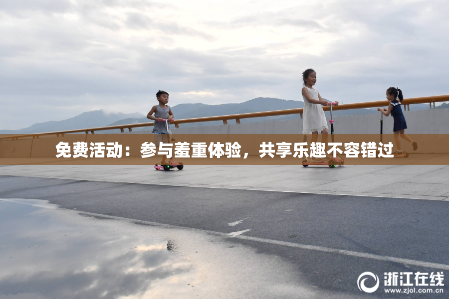 免费活动：参与羞重体验，共享乐趣不容错过
