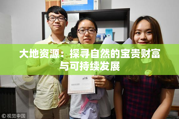 大地资源：探寻自然的宝贵财富与可持续发展
