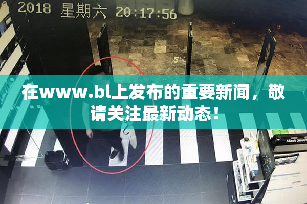 在www.bl上发布的重要新闻，敬请关注最新动态！