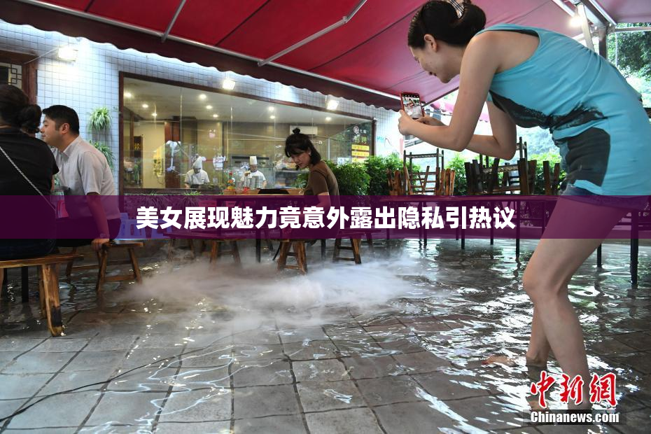 美女展现魅力竟意外露出隐私引热议