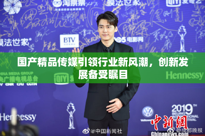 国产精品传媒引领行业新风潮，创新发展备受瞩目