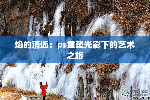 焰的消逝：ps重塑光影下的艺术之旅