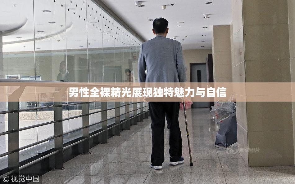 男性全裸精光展现独特魅力与自信