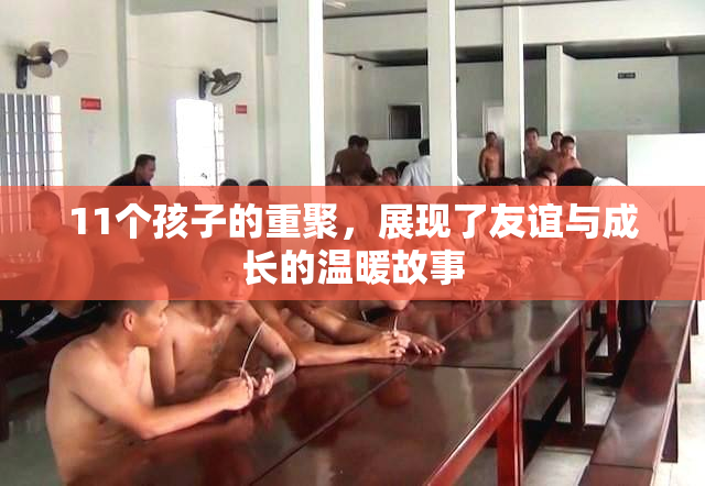 11个孩子的重聚，展现了友谊与成长的温暖故事