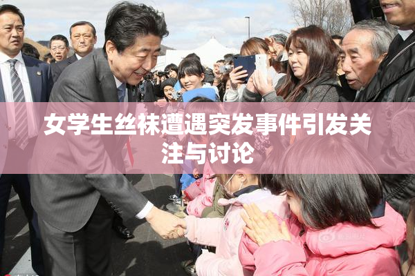 女学生丝袜遭遇突发事件引发关注与讨论