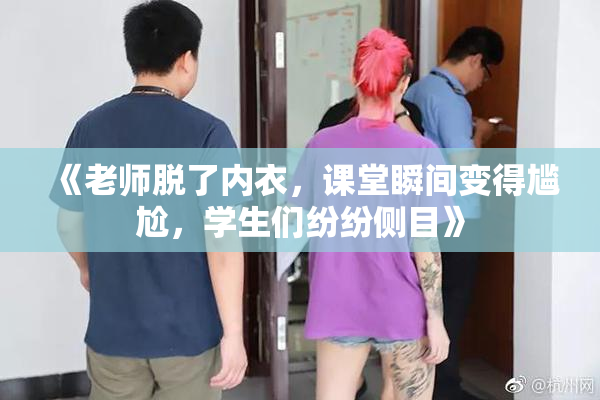 《老师脱了内衣，课堂瞬间变得尴尬，学生们纷纷侧目》