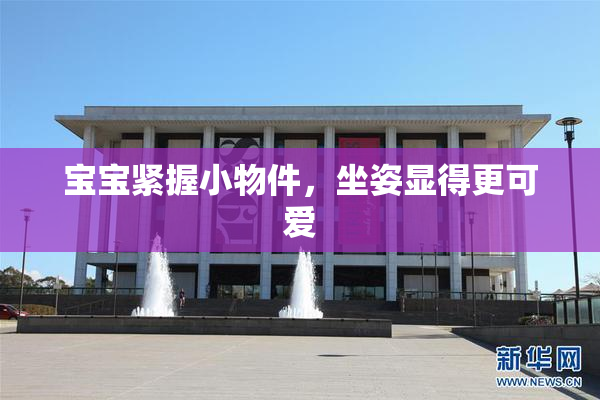 宝宝紧握小物件，坐姿显得更可爱