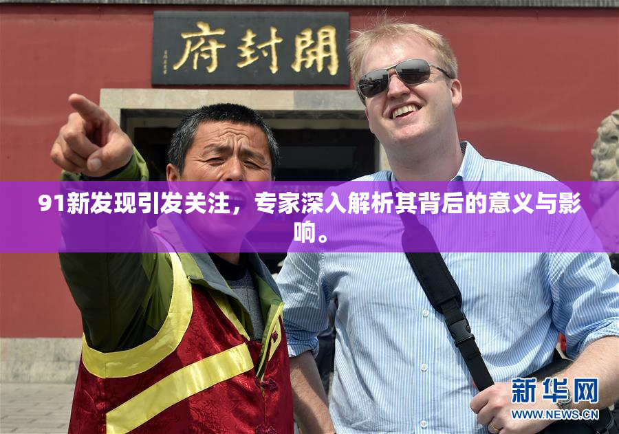 91新发现引发关注，专家深入解析其背后的意义与影响。