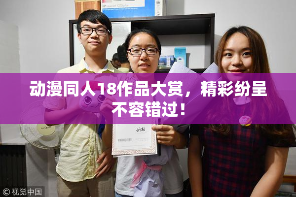 动漫同人18作品大赏，精彩纷呈不容错过！