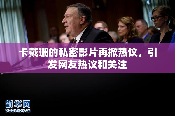 卡戴珊的私密影片再掀热议，引发网友热议和关注