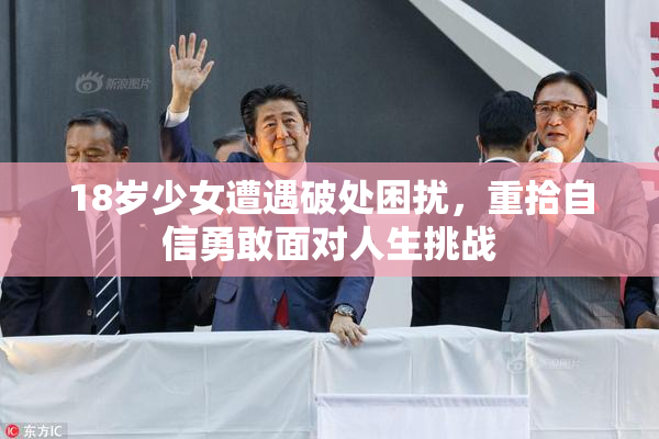 18岁少女遭遇破处困扰，重拾自信勇敢面对人生挑战