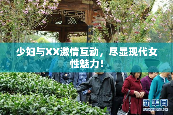 少妇与XX激情互动，尽显现代女性魅力！