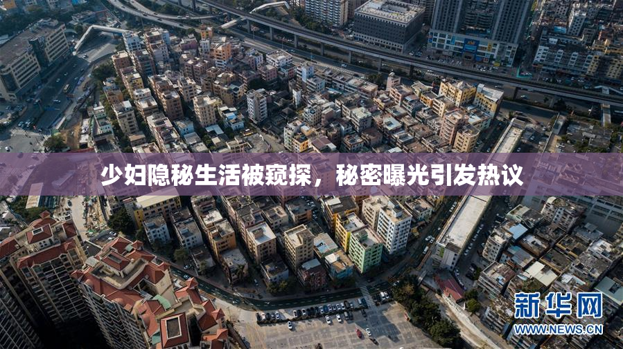 少妇隐秘生活被窥探，秘密曝光引发热议