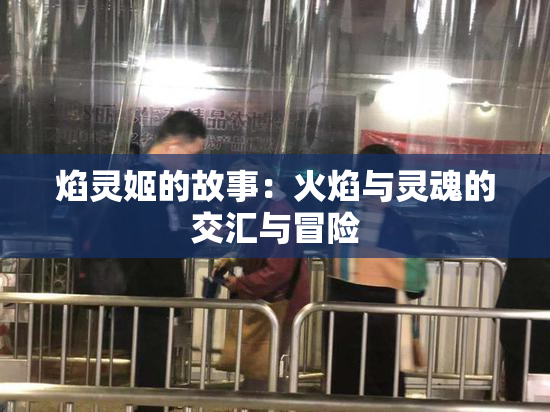 焰灵姬的故事：火焰与灵魂的交汇与冒险